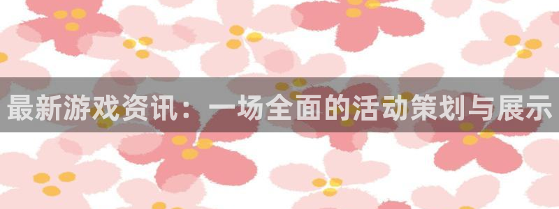 天美娱乐网页登录入口下载：最新游戏资讯：一场全面的活动策划与