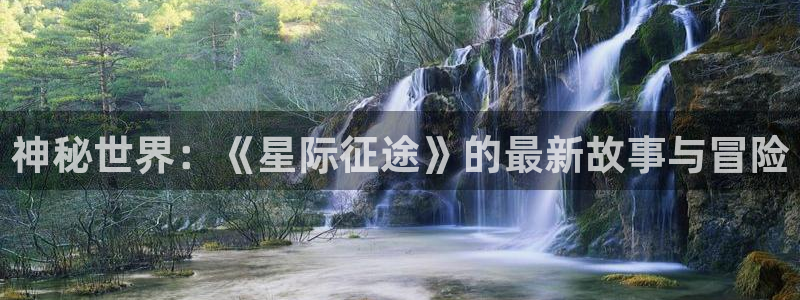 天美娱乐平台官网登录：神秘世界：《星际征途》的最新故事与冒险