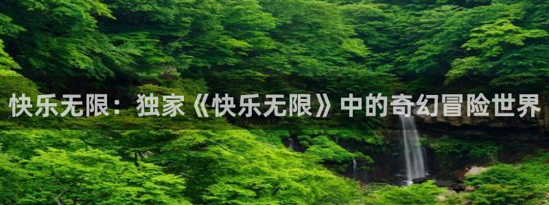 天美娱乐注册测速：快乐无限：独家《快乐无限》中的奇幻冒险世界