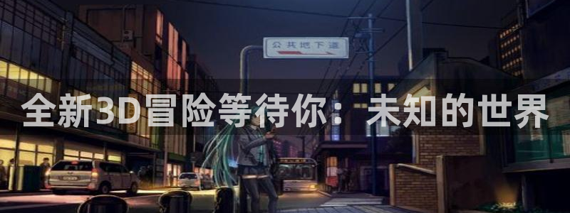 天美娱乐官网登录：全新3D冒险等待你：未知的世界