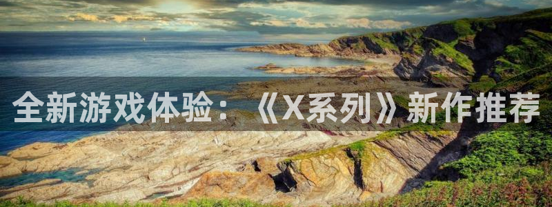 天美娱乐下载链接：全新游戏体验：《X系列》新作推荐