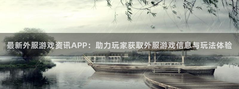 天美娱乐在线登录：最新外服游戏资讯APP：助力玩家获取外服游