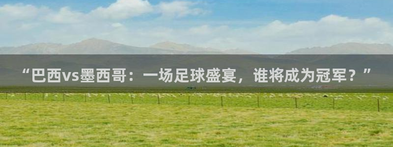 88看球直播nba免费官网：“巴西vs墨西哥：一场足球盛宴，谁将成为冠军？”