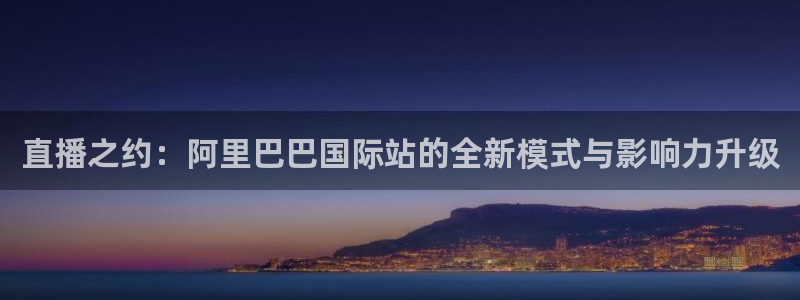 88看球nba直播在线观看：直播之约：阿里巴巴国际站的全新模式与影响力升级
